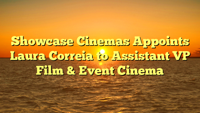 Showcase Cinemas Appoints Laura Correia to Assistant VP Film & Event Cinema 